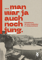Buchreview: …Man War Ja Auch Noch Jung. Kassablanca. 30 Jahre Subkultur in Ostdeutschland